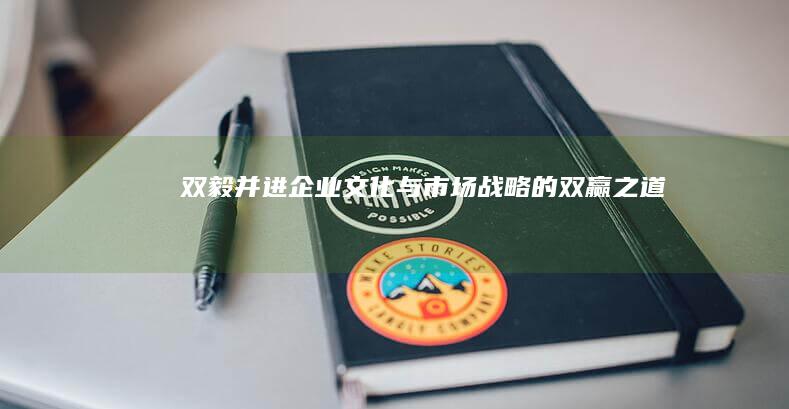 双毅并进：企业文化与市场战略的双赢之道